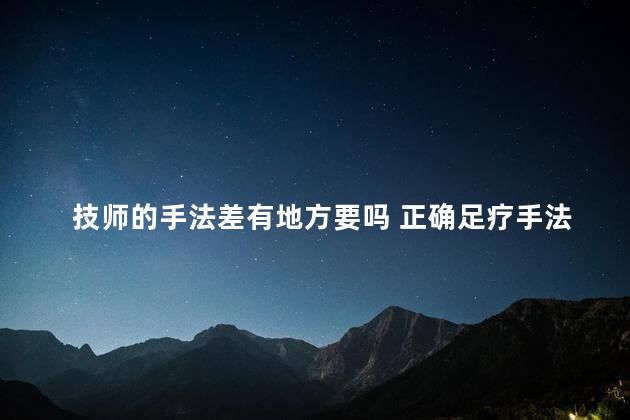 技师的手法差有地方要吗 正确足疗手法